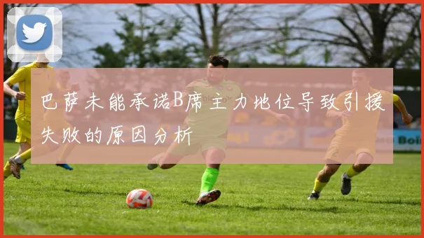 巴萨未能承诺B席主力地位导致引援失败的原因分析