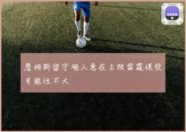詹姆斯留守湖人意在击败雷霆退役可能性不大