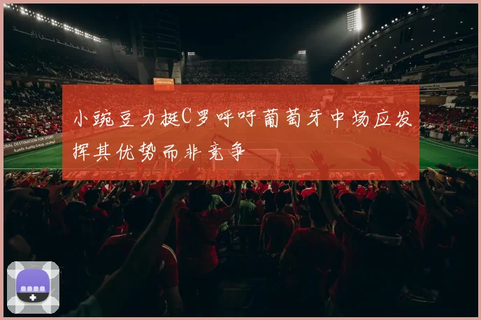小豌豆力挺C罗呼吁葡萄牙中场应发挥其优势而非竞争