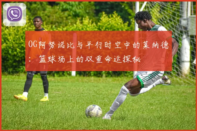 OG阿努诺比与平行时空中的莱纳德：篮球场上的双重命运探秘