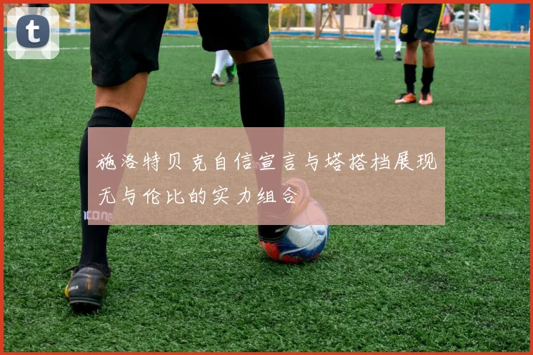 施洛特贝克自信宣言与塔搭档展现无与伦比的实力组合