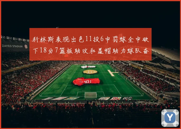 科林斯表现出色11投6中罚球全中砍下18分7篮板助攻和盖帽助力球队奋战