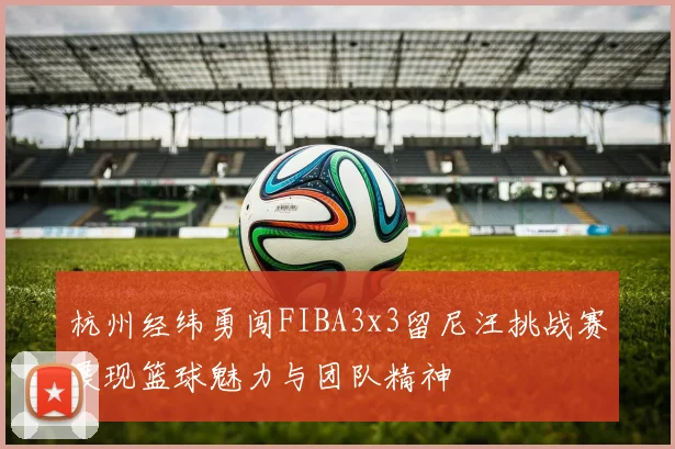杭州经纬勇闯FIBA3x3留尼汪挑战赛展现篮球魅力与团队精神