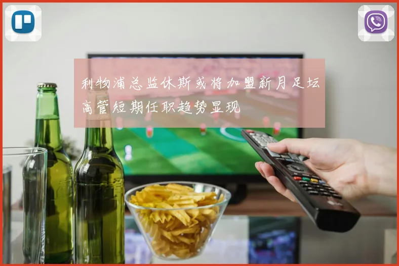 利物浦总监休斯或将加盟新月足坛高管短期任职趋势显现