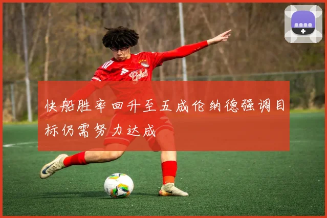 快船胜率回升至五成伦纳德强调目标仍需努力达成