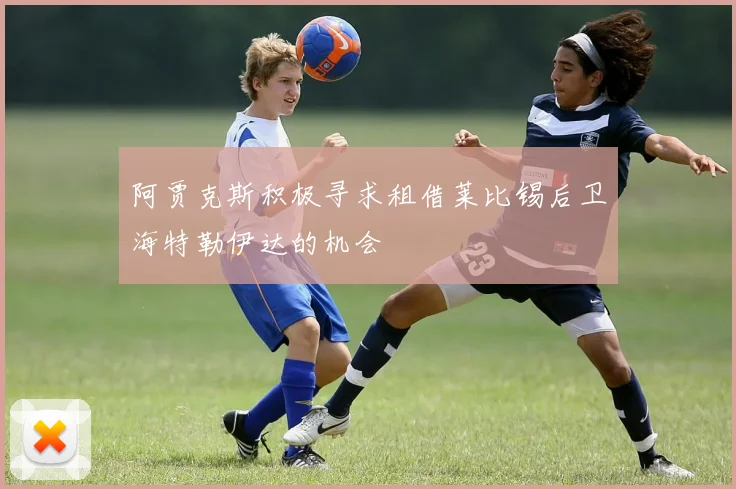 阿贾克斯积极寻求租借莱比锡后卫海特勒伊达的机会
