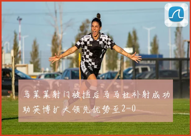 马莱莱射门被挡后马马杜补射成功助英博扩大领先优势至2-0